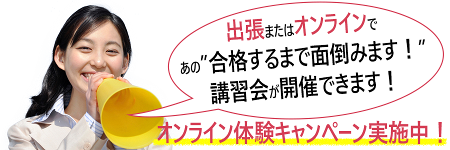 法人様向け出張またはオンラインで、あの「合格するまで面倒みます！」講習会が開催できます！